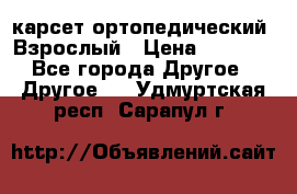 карсет ортопедический. Взрослый › Цена ­ 1 000 - Все города Другое » Другое   . Удмуртская респ.,Сарапул г.